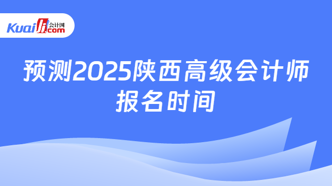 预测2025陕西高级会计师\n报名时间