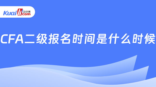 CFA二级报名时间是什么时候