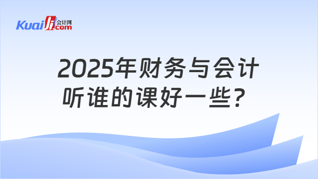 2025年财务与会计听谁的课好一些？