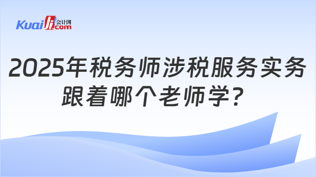 2025年税务师涉税服务实务跟着哪个老师学？