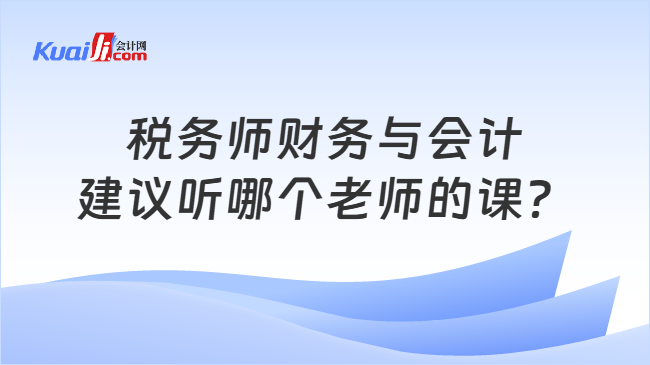 税务师财务与会计建议听哪个老师的课？