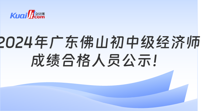 2024年广东佛山初中级经济师\n成绩合格人员公示！