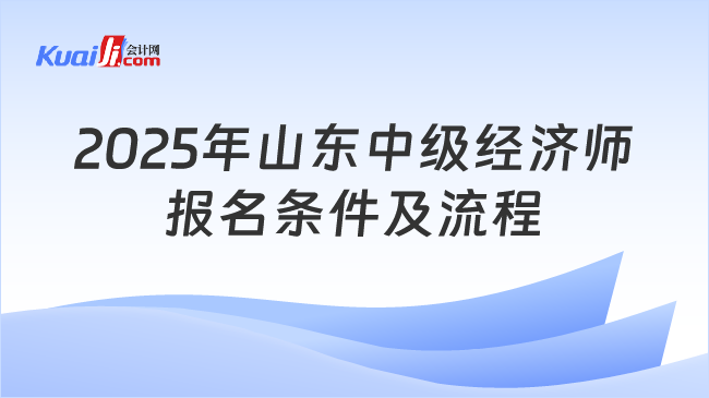 2025年山东中级经济师\n报名条件及流程