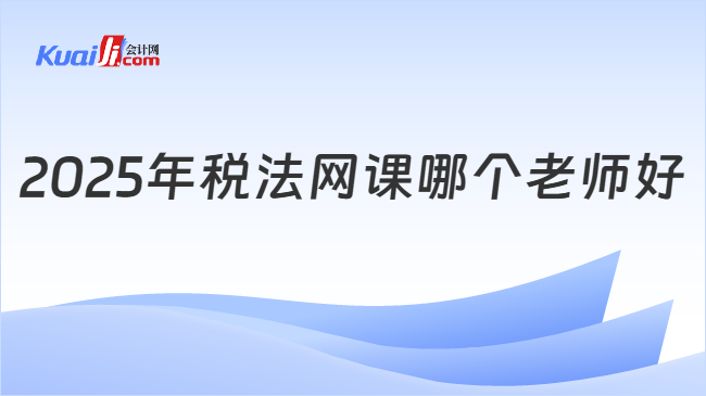 2025年税法网课哪个老师好