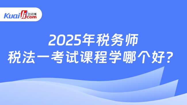 2025年税务师税法一考试课程学哪个好？