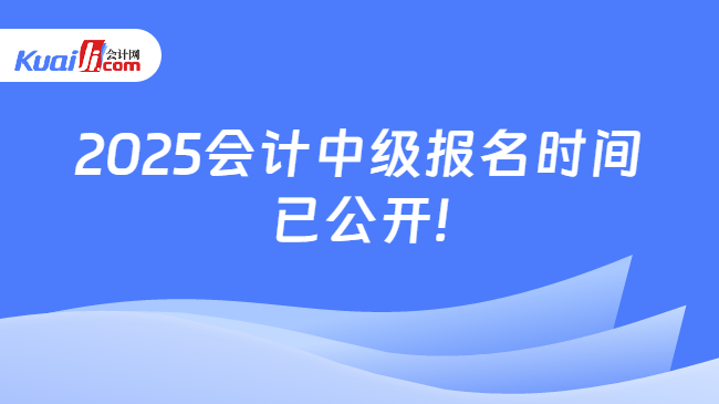 2025会计中级报名时间\n已公开!