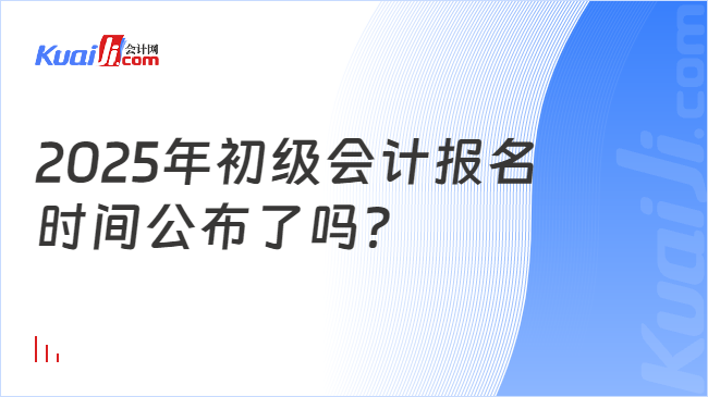 2025年初級(jí)會(huì)計(jì)報(bào)名\n時(shí)間公布了嗎？