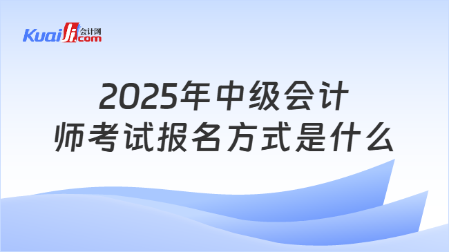 2025年中级会计\n师考试报名方式是什么