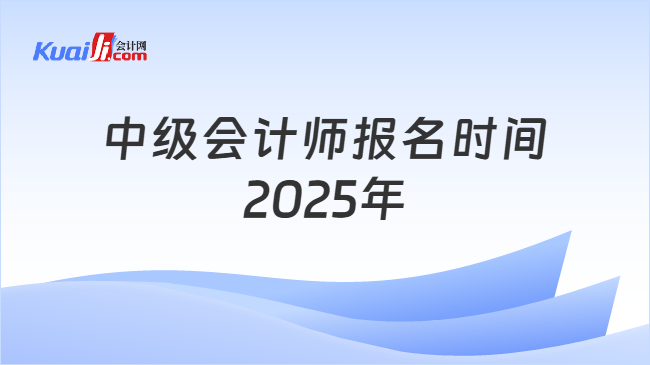 中级会计师报名时间\n2025年