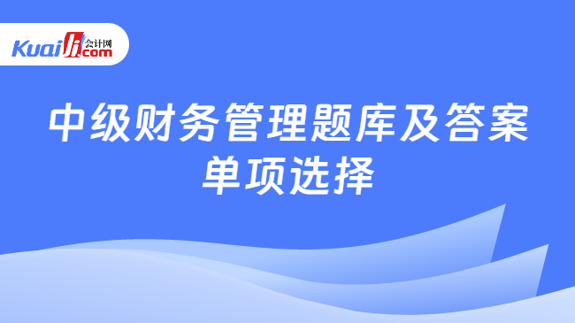 中级财务管理题库及答案\n单项选择