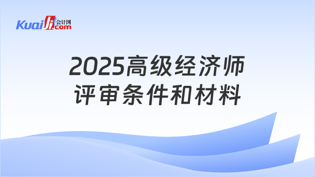 2025高級經(jīng)濟師\n評審條件和材料