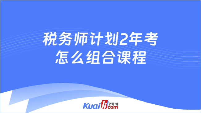 税务师计划2年考\n怎么组合课程