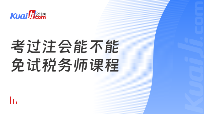 考過注會(huì)能不能\n免試稅務(wù)師課程