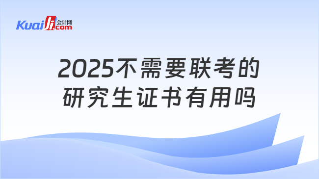 2025不需要联考的\n研究生证书有用吗