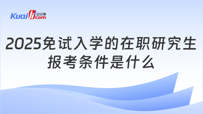 2025免試入學的在職研究生\n報考條件是什么