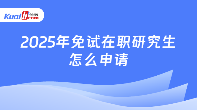 2025年免试在职研究生\n怎么申请