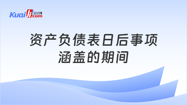 资产负债表日后事项涵盖的期间