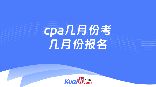 cpa几月份考\n几月份报名