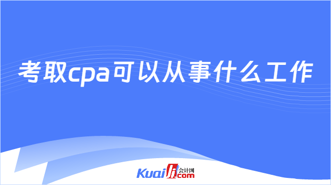 考取cpa可以从事什么工作