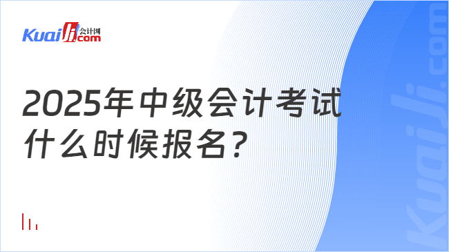 2025年中级会计考试\n什么时候报名？