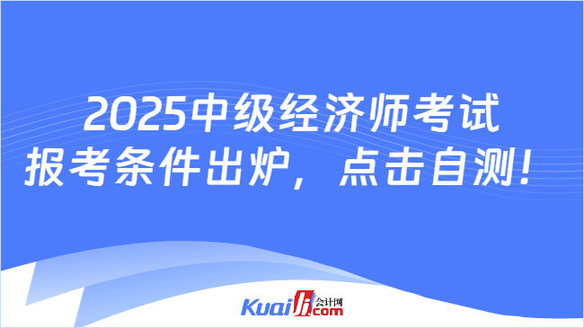 2025中级经济师考试\n报考条件出炉，点击自测！