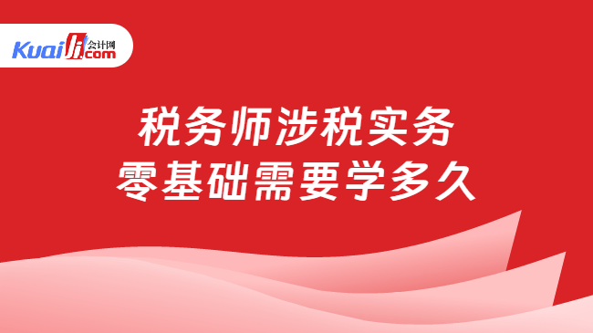 税务师涉税实务\n零基础需要学多久