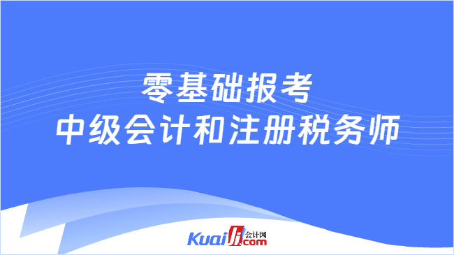 零基础报考\n中级会计和注册税务师