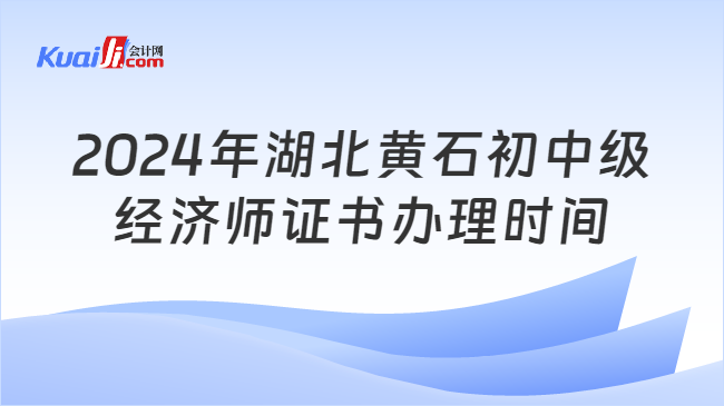 2024年湖北黃石初中級\n經(jīng)濟(jì)師證書辦理時(shí)間