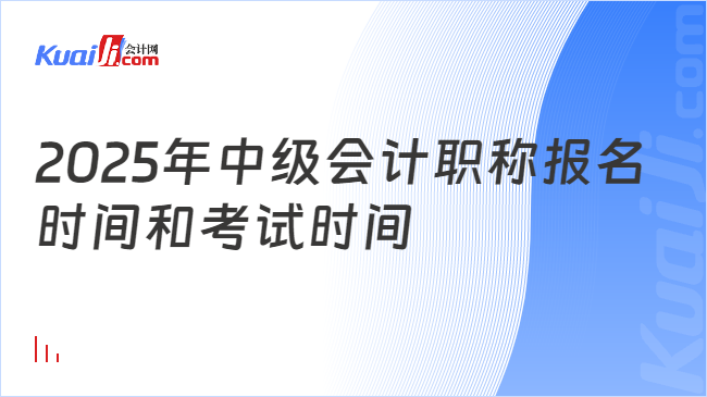 2025年中級(jí)會(huì)計(jì)職稱報(bào)名\n時(shí)間和考試時(shí)間