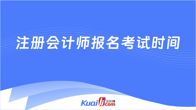 注冊(cè)會(huì)計(jì)師報(bào)名考試時(shí)間