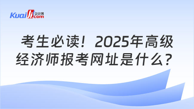 考生必讀！2025年高級\n經(jīng)濟師報考網(wǎng)址是什么？