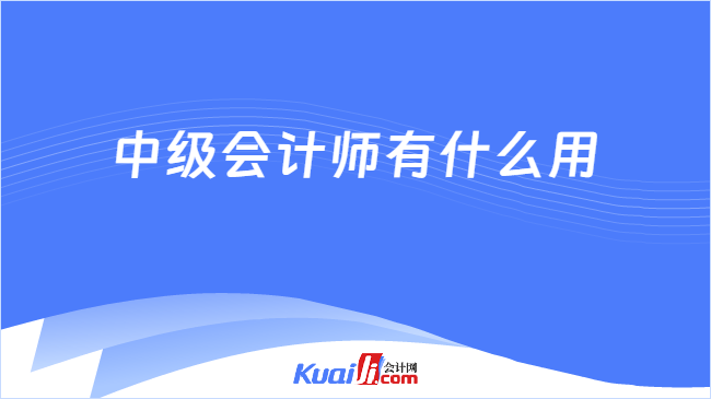 中级会计师有什么用