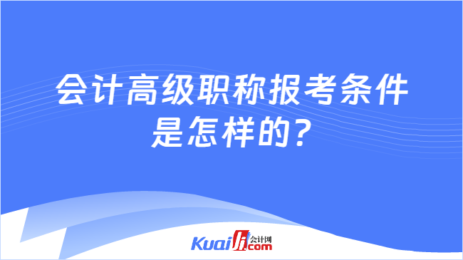 會(huì)計(jì)高級(jí)職稱報(bào)考條件\n是怎樣的?