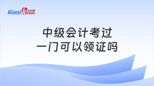 中级会计考过\n一门可以领证吗