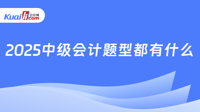 2025中级会计题型都有什么