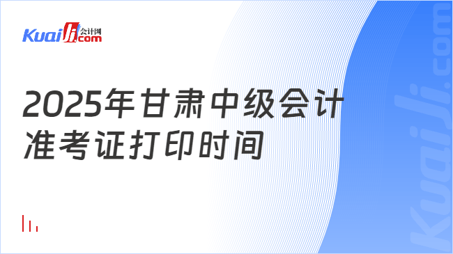 2025年甘肃中级会计\n准考证打印时间