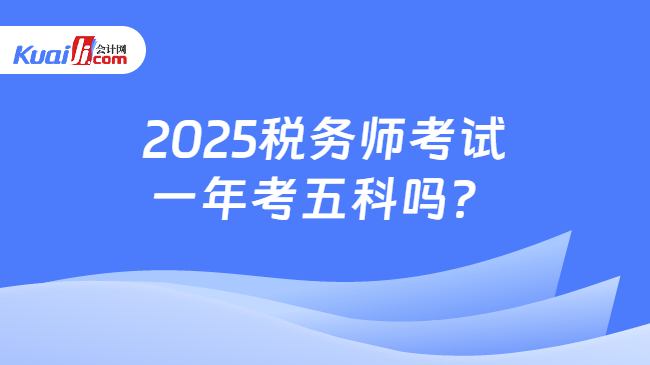 2025税务师考试一年考五科吗？