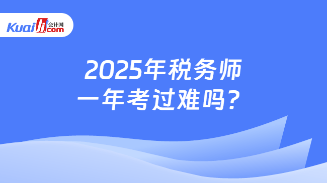 2025年税务师一年考过难吗？