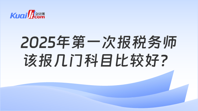 2025年第一次报税务师该报几门科目比较好？