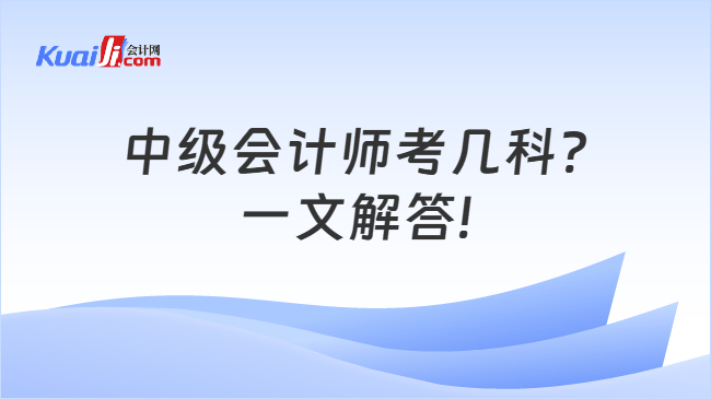 中级会计师考几科?\n一文解答!