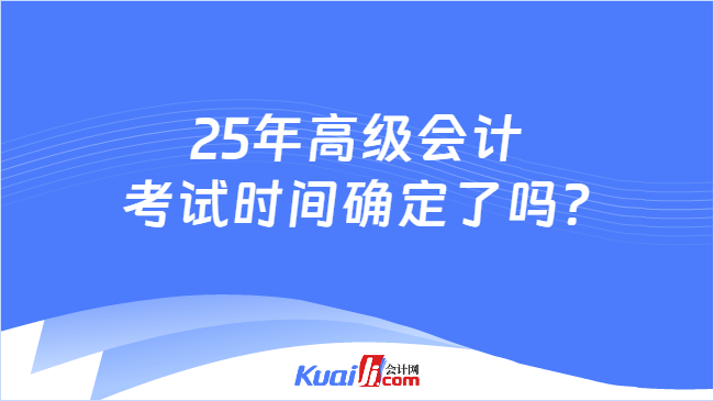 25年高级会计\n考试时间确定了吗?