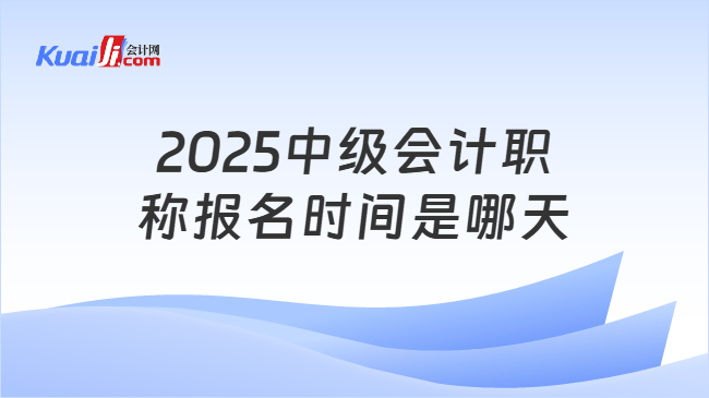 2025中级会计职\n称报名时间是哪天