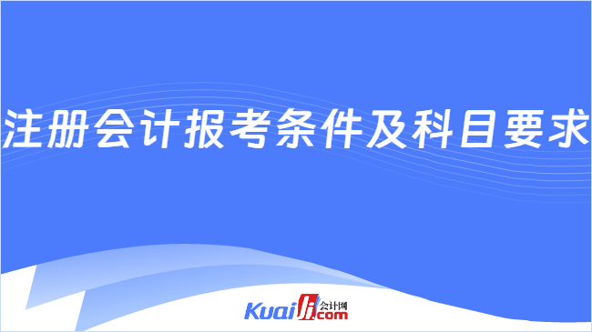 注冊會計報考條件及科目要求