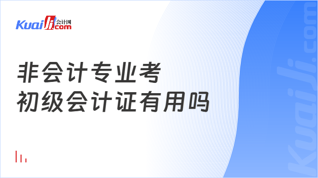 非会计专业考\n初级会计证有用吗