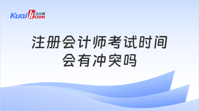 注册会计师考试时间\n会有冲突吗
