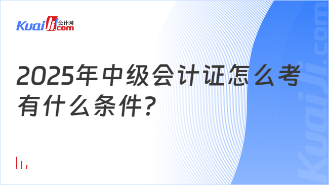 2025年中级会计证怎么考\n有什么条件？