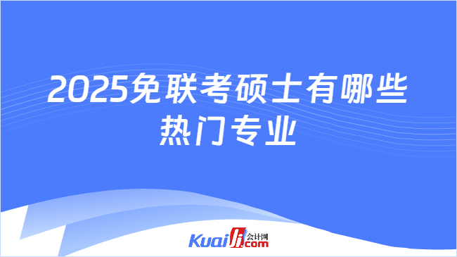 2025免联考硕士有哪些\n热门专业