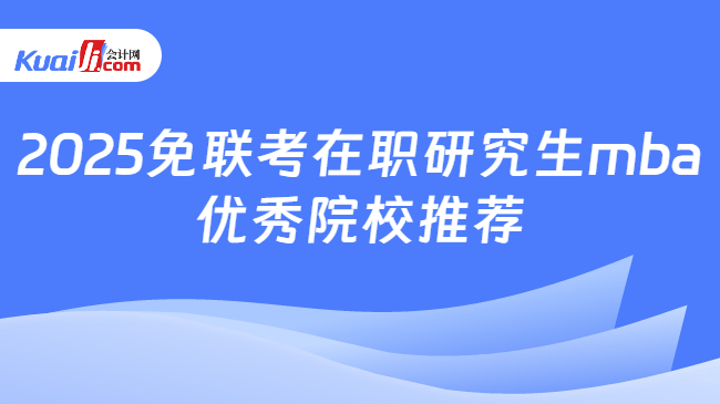 2025免聯(lián)考在職研究生mba\n優(yōu)秀院校推薦