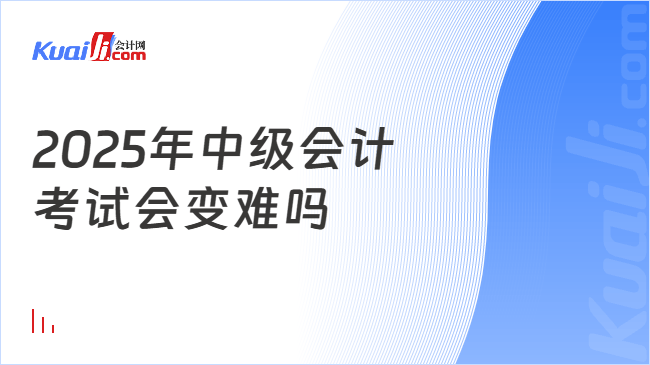 2025年中级会计\n考试会变难吗