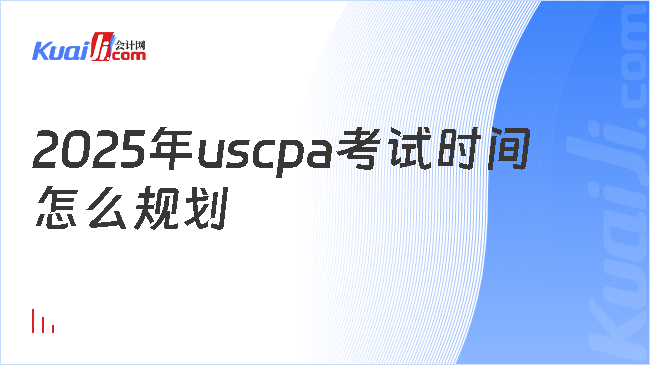 2025年uscpa考試時(shí)間\n怎么規(guī)劃